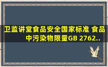 【卫监讲堂】《食品安全国家标准 食品中污染物限量》(GB 2762...