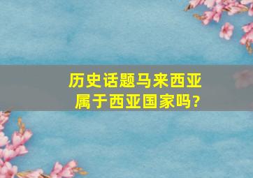 【历史话题】马来西亚属于西亚国家吗?