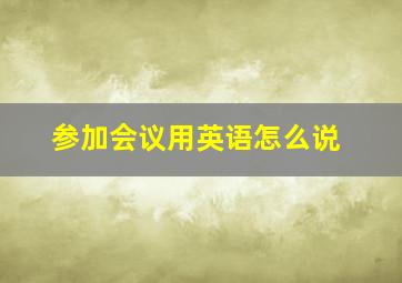 【参加会议】用英语怎么说