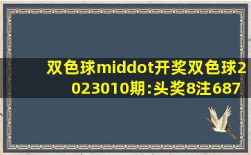 【双色球·开奖】双色球2023010期:头奖8注687万 奖池18.13亿元