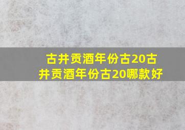 【古井贡酒年份古20】古井贡酒年份古20哪款好