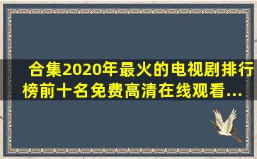 【合集】2020年最火的电视剧排行榜前十名【免费高清】在线观看...