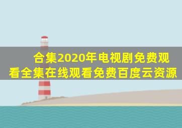 【合集】2020年电视剧免费观看全集,【在线观看】免费百度云资源