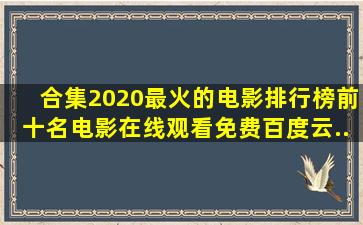 【合集】2020最火的电影排行榜前十名电影,【在线观看】免费百度云...