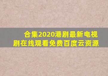 【合集】2020港剧最新电视剧,【在线观看】免费百度云资源