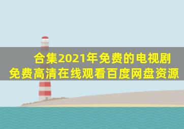 【合集】2021年免费的电视剧,【免费高清】在线观看百度网盘资源