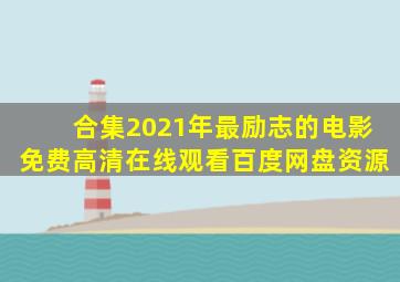 【合集】2021年最励志的电影,【免费高清】在线观看百度网盘资源