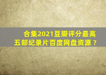 【合集】2021豆瓣评分最高五部纪录片百度网盘资源 ?