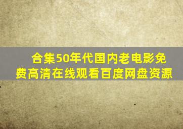 【合集】50年代国内老电影,【免费高清】在线观看百度网盘资源