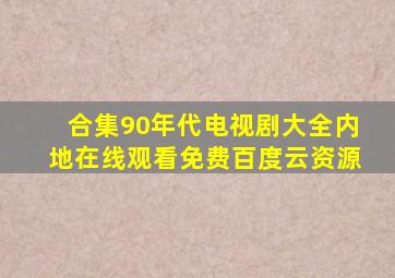 【合集】90年代电视剧大全内地,【在线观看】免费百度云资源