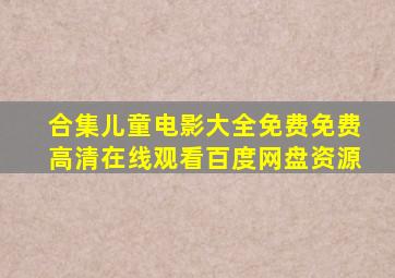 【合集】儿童电影大全(免费),【免费高清】在线观看百度网盘资源