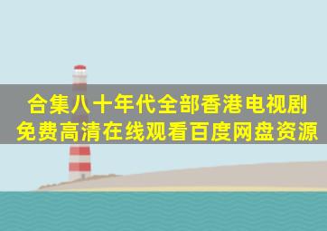 【合集】八十年代全部香港电视剧,【免费高清】在线观看百度网盘资源