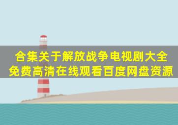 【合集】关于解放战争电视剧大全,【免费高清】在线观看百度网盘资源