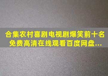 【合集】农村喜剧电视剧爆笑前十名,【免费高清】在线观看百度网盘...