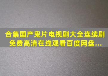 【合集】国产鬼片电视剧大全连续剧【免费高清】在线观看百度网盘...