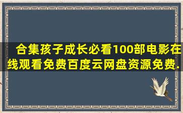 【合集】孩子成长必看100部电影,【在线观看】免费百度云网盘资源免费...