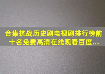 【合集】抗战历史剧电视剧排行榜前十名,【免费高清】在线观看百度...