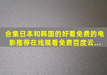 【合集】日本和韩国的好看免费的电影推荐,【在线观看】免费百度云...