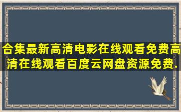 【合集】最新高清电影在线观看,【免费高清】在线观看百度云网盘资源免费...