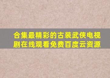 【合集】最精彩的古装武侠电视剧,【在线观看】免费百度云资源