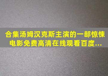 【合集】汤姆汉克斯主演的一部惊悚电影,【免费高清】在线观看百度...