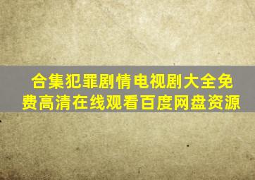 【合集】犯罪剧情电视剧大全,【免费高清】在线观看百度网盘资源