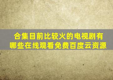 【合集】目前比较火的电视剧有哪些【在线观看】免费百度云资源