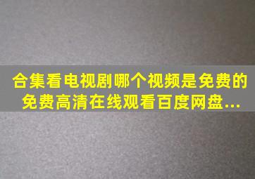 【合集】看电视剧哪个视频是免费的,【免费高清】在线观看百度网盘...