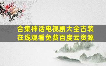 【合集】神话电视剧大全古装,【在线观看】免费百度云资源