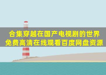 【合集】穿越在国产电视剧的世界,【免费高清】在线观看百度网盘资源