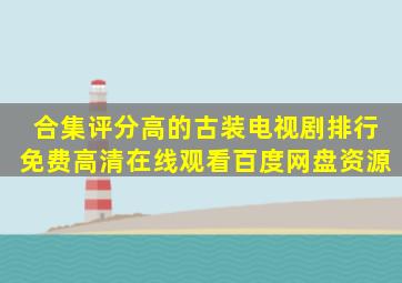 【合集】评分高的古装电视剧排行,【免费高清】在线观看百度网盘资源