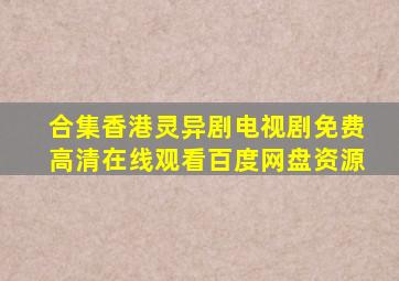 【合集】香港灵异剧电视剧,【免费高清】在线观看百度网盘资源