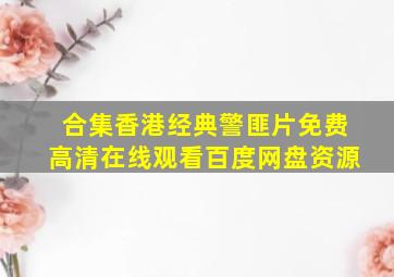【合集】香港经典警匪片,【免费高清】在线观看百度网盘资源