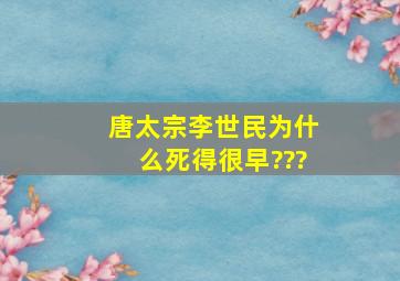 【唐太宗】李世民为什么死得很早???