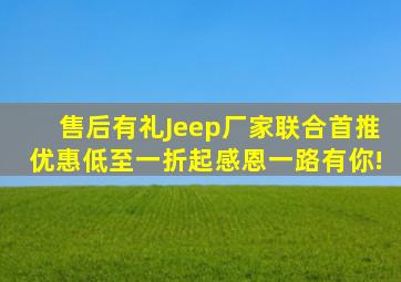 【售后有礼】Jeep厂家联合首推,优惠低至一折起,感恩一路有你!