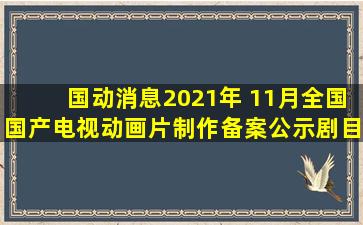 【国动消息】2021年 11月全国国产电视动画片制作备案公示剧目...