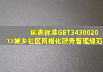 【国家标准】GBT343002017城乡社区网格化服务管理规范