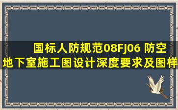 【国标人防规范】08FJ06 防空地下室施工图设计深度要求及图样...