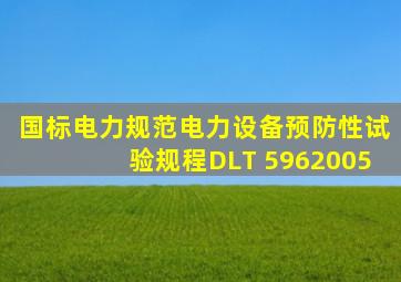 【国标电力规范】电力设备预防性试验规程DLT 5962005