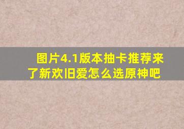 【图片】4.1版本抽卡推荐来了,新欢旧爱怎么选【原神吧】 