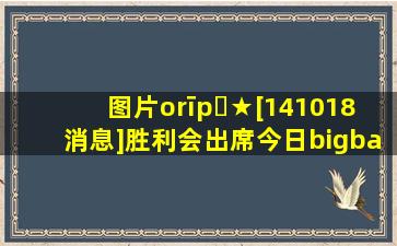 【图片】∨īp゛★[141018消息]胜利会出席今日bigbang首尔粉丝见面会...