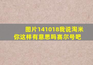 【图片】【141018】我说淘米你这样有意思吗【赛尔号吧】 