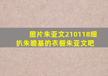 【图片】【朱亚文】210118细扒朱瞻基的衣橱朱亚文吧 