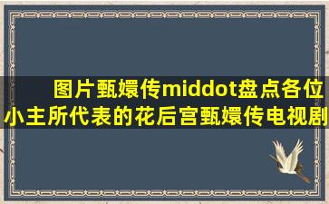 【图片】【甄嬛传·盘点】各位小主所代表的花【后宫甄嬛传电视剧吧...