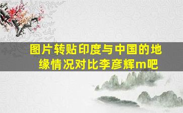 【图片】【转贴】印度与中国的地缘情况对比【李彦辉m吧】 