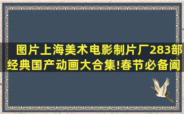 【图片】上海美术电影制片厂283部经典国产动画大合集!春节必备阖家欢...