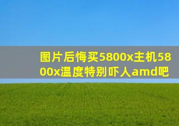 【图片】后悔买5800x主机,5800x温度特别吓人【amd吧】 