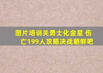 【图片】培训关《勇士化金星》 伤亡199人攻略【决战朝鲜吧】