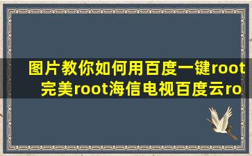 【图片】教你如何用百度一键root完美root海信电视【百度云rom吧】