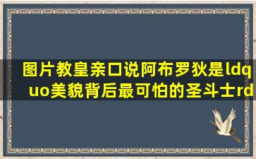 【图片】教皇亲口说阿布罗狄是“美貌背后最可怕的圣斗士”看来他是最...